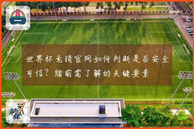 世界杯竞猜官网如何判断是否安全可信？赌前需了解的关键要素