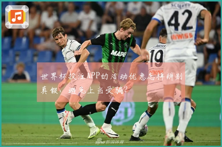 世界杯投注APP的活动优惠怎样辨别真假，避免上当受骗？