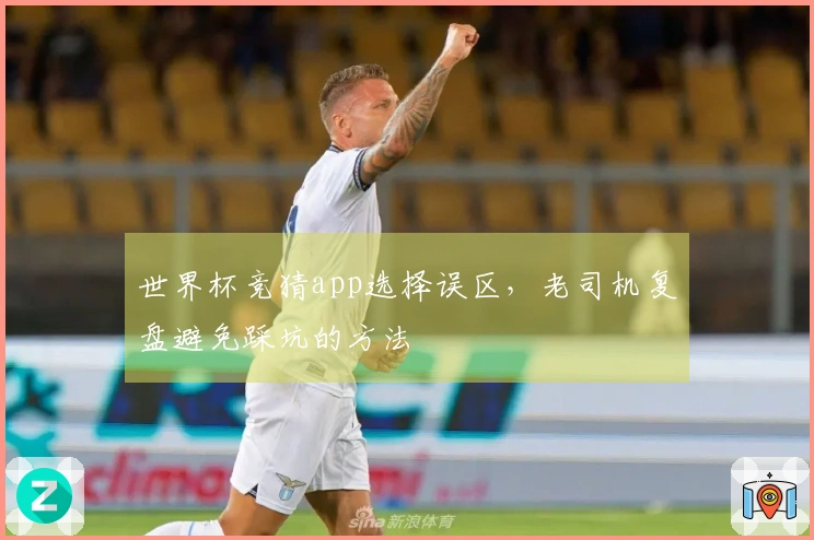 世界杯竞猜app选择误区，老司机复盘避免踩坑的方法