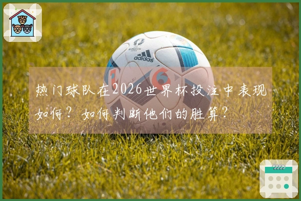 热门球队在2026世界杯投注中表现如何？如何判断他们的胜算？