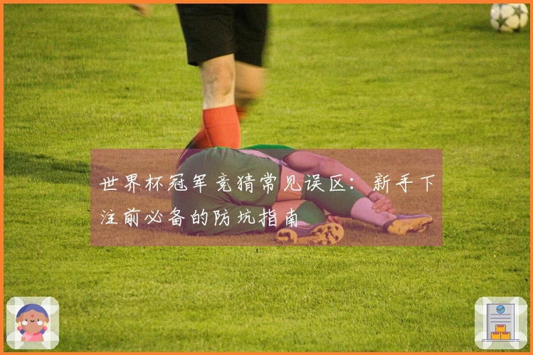 世界杯冠军竞猜常见误区：新手下注前必备的防坑指南