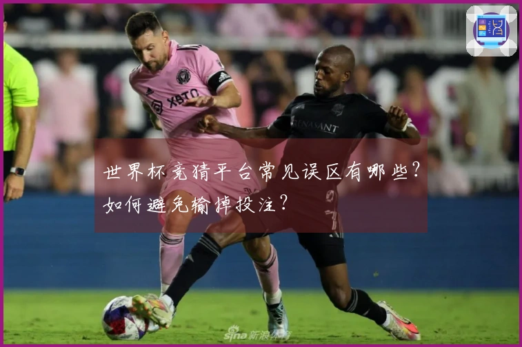 世界杯竞猜平台常见误区有哪些？如何避免输掉投注？