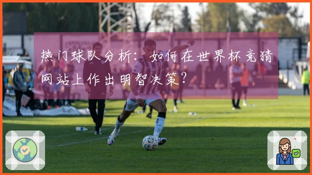 热门球队分析：如何在世界杯竞猜网站上作出明智决策？