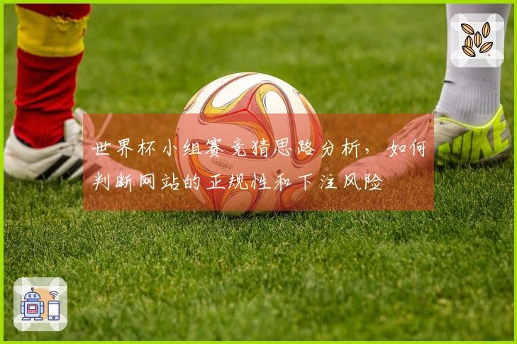 世界杯小组赛竞猜思路分析,如何判断网站的正规性和下注风险