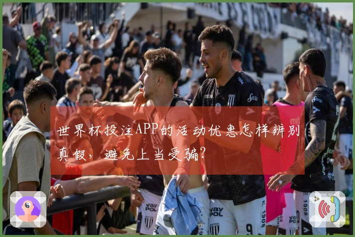 世界杯投注APP的活动优惠怎样辨别真假，避免上当受骗？
