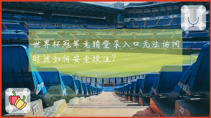 世界杯冠军竞猜登录入口无法访问时该如何安全投注？