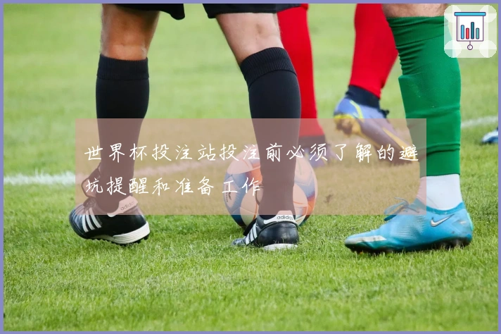 世界杯投注站投注前必须了解的避坑提醒和准备工作