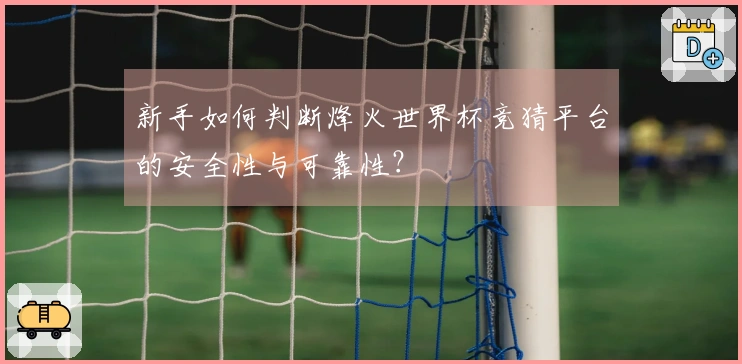 新手如何判断烽火世界杯竞猜平台的安全性与可靠性?