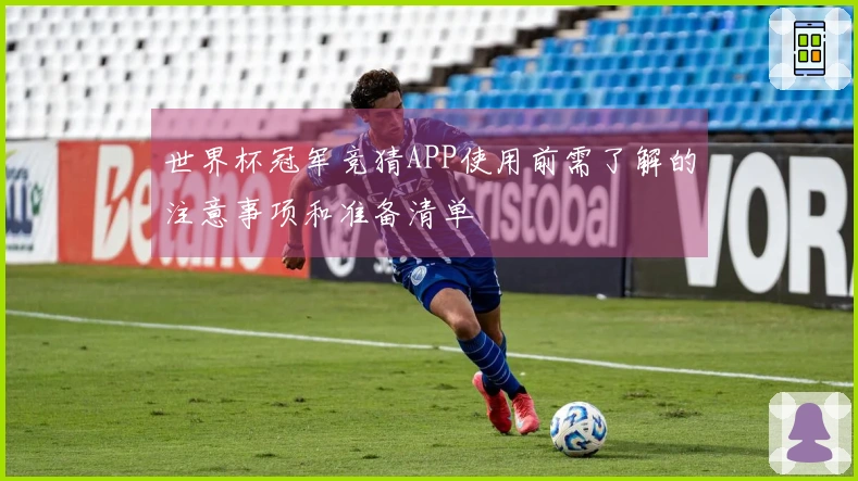 世界杯冠军竞猜APP使用前需了解的注意事项和准备清单
