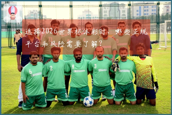选择2026世界杯体彩时，哪些正规平台和风险需要了解？