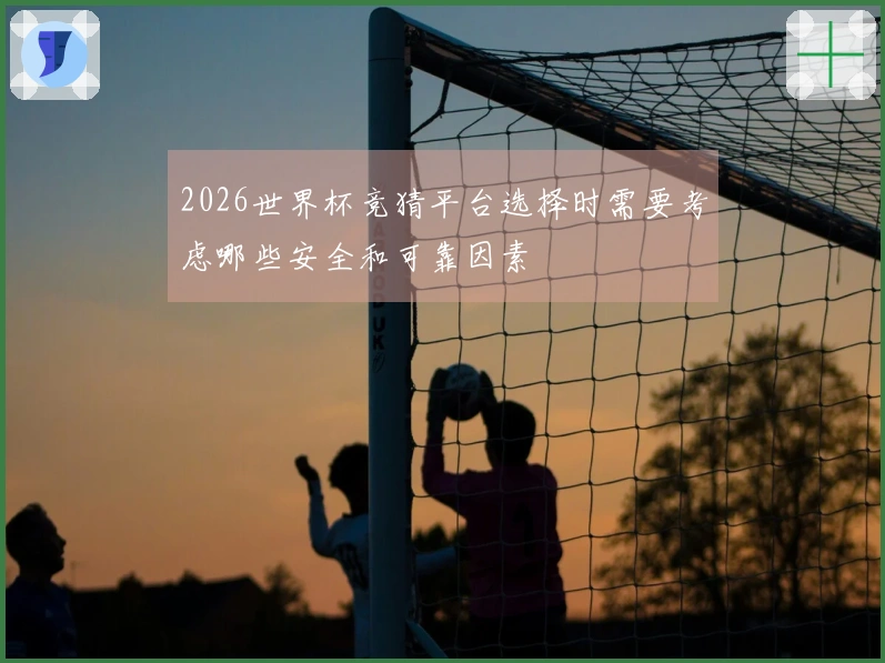 2026世界杯竞猜平台选择时需要考虑哪些安全和可靠因素