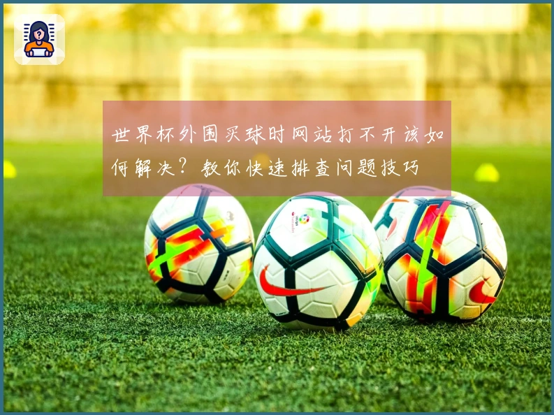 世界杯外围买球时网站打不开该如何解决?教你快速排查问题技巧