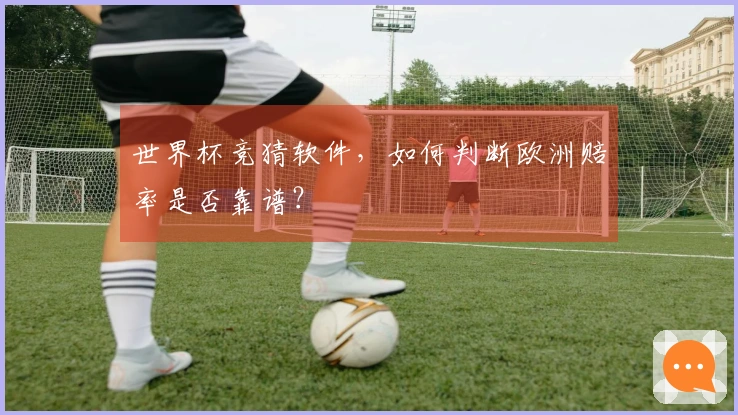 世界杯竞猜软件，如何判断欧洲赔率是否靠谱？